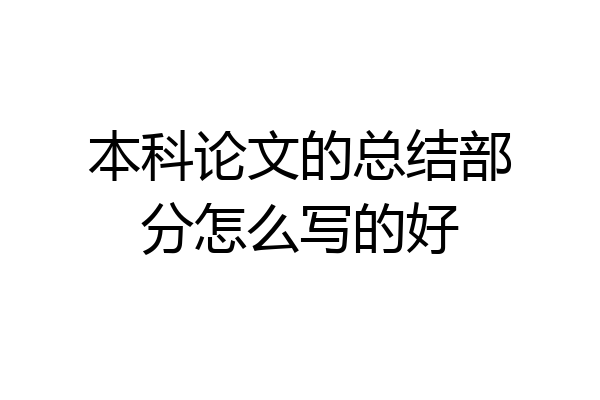 本科论文的总结部分怎么写的好