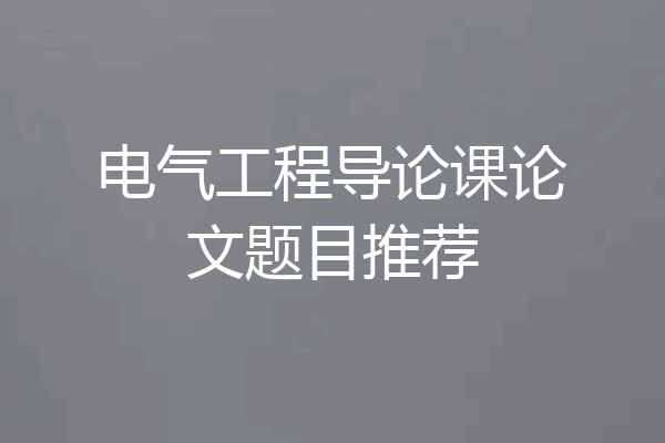电气工程导论课论文题目推荐