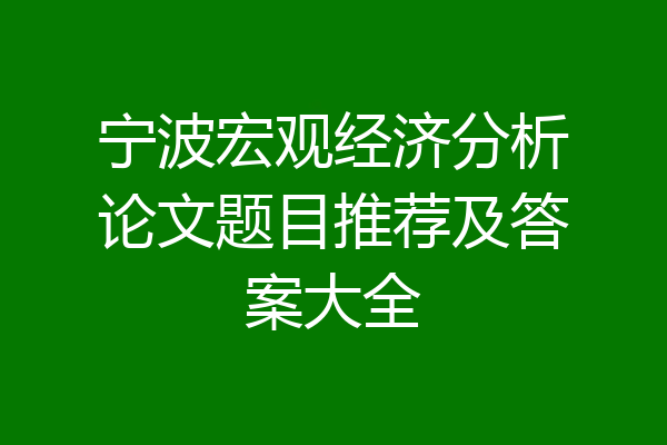 宁波宏观经济分析论文题目推荐及答案大全