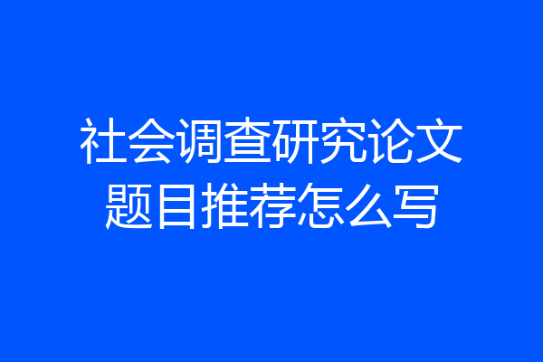 社会调查研究论文题目推荐怎么写