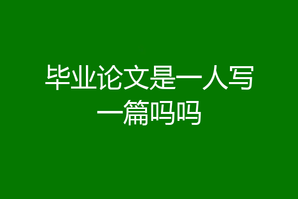 毕业论文是一人写一篇吗吗