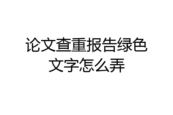 论文查重报告绿色文字怎么弄