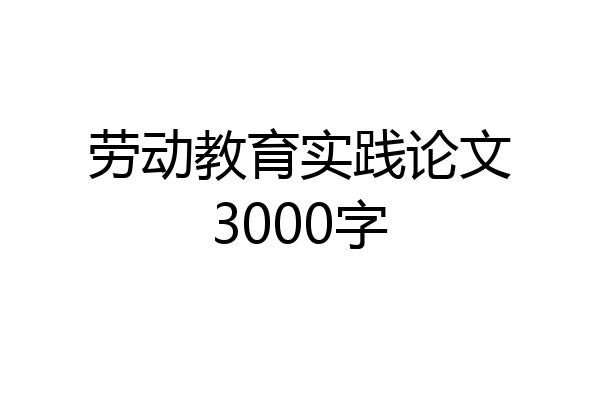 劳动教育实践论文3000字
