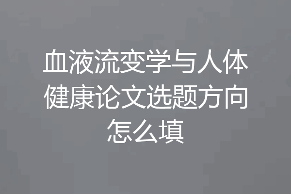 血液流变学与人体健康论文选题方向怎么填