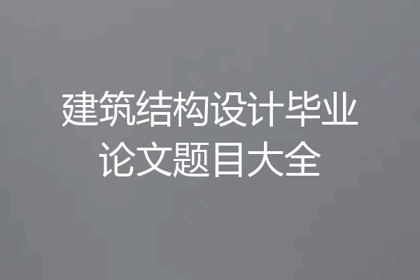 建筑结构设计毕业论文题目大全