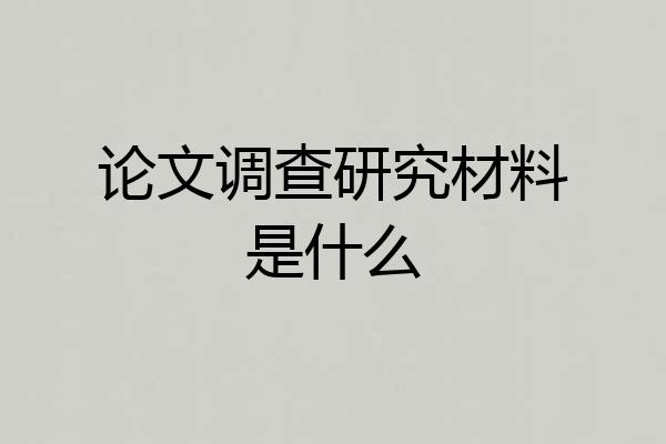 论文调查研究材料是什么