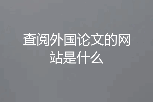查阅外国论文的网站是什么