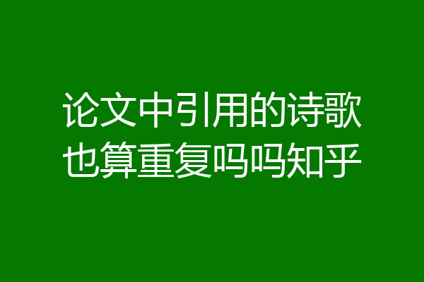 论文中引用的诗歌也算重复吗吗知乎