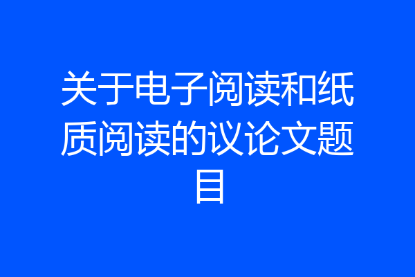 关于电子阅读和纸质阅读的议论文题目
