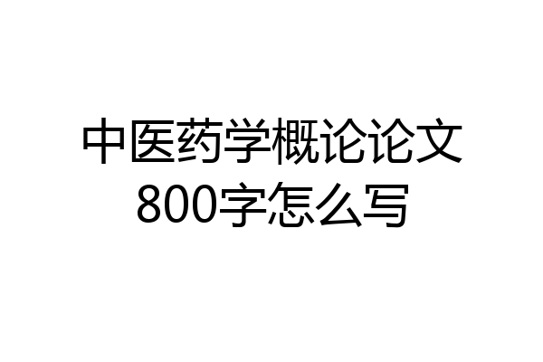 中医药学概论论文800字怎么写
