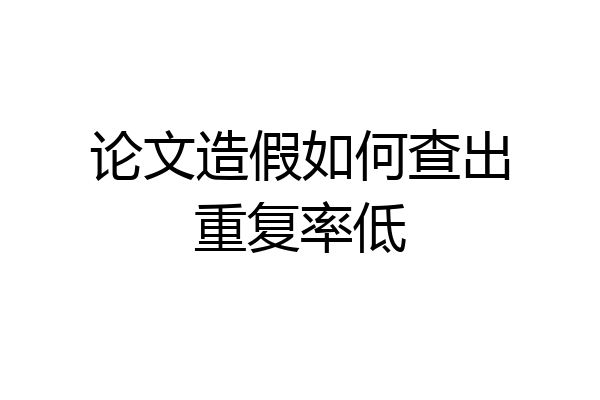 论文造假如何查出重复率低