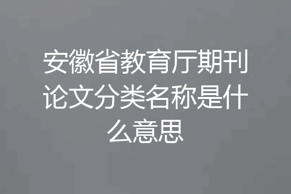 安徽省教育厅期刊论文分类名称是什么意思