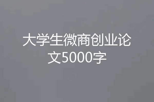 大学生微商创业论文5000字