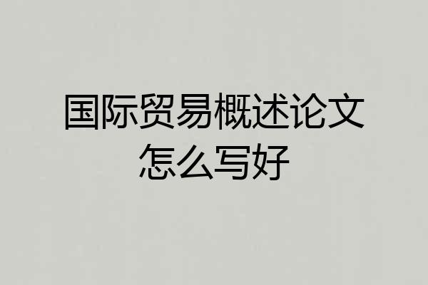 国际贸易概述论文怎么写好