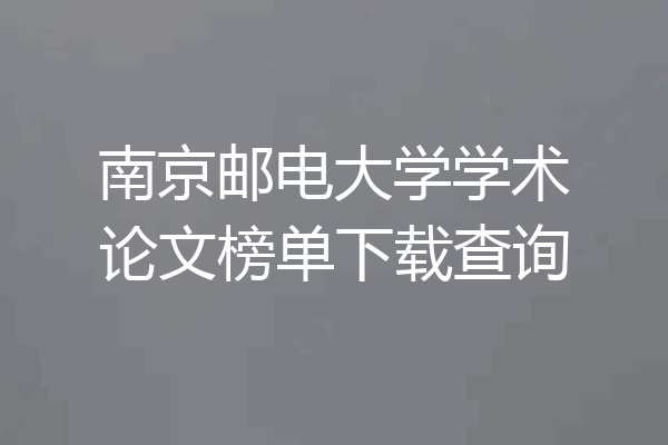 南京邮电大学学术论文榜单下载查询