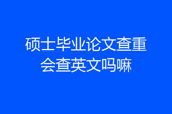 硕士毕业论文查重会查英文吗嘛
