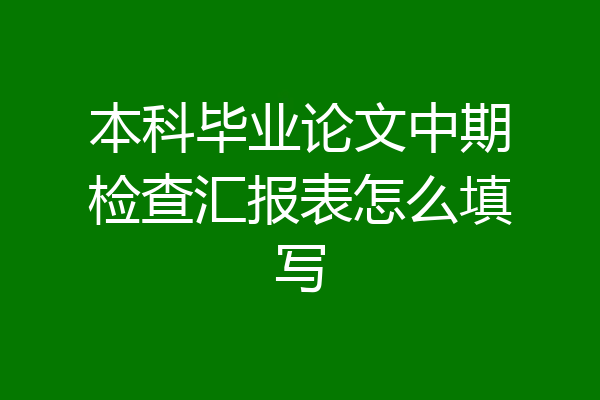 本科毕业论文中期检查汇报表怎么填写