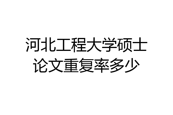 河北工程大学硕士论文重复率多少