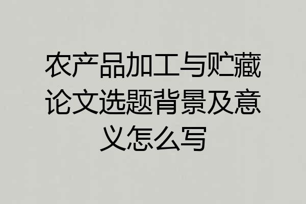 农产品加工与贮藏论文选题背景及意义怎么写