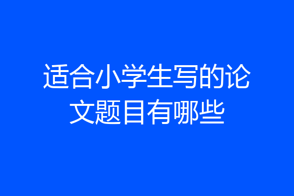 适合小学生写的论文题目有哪些