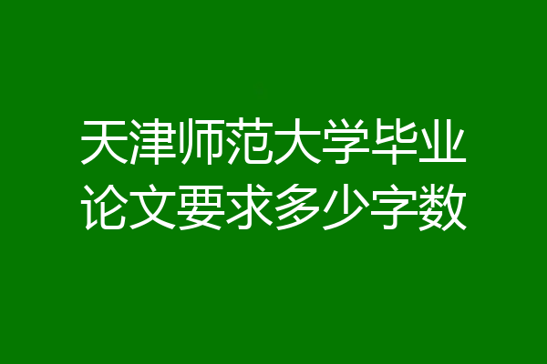 天津师范大学毕业论文要求多少字数