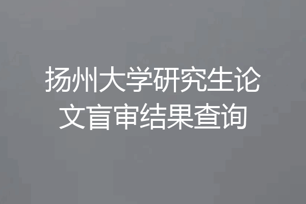 扬州大学研究生论文盲审结果查询