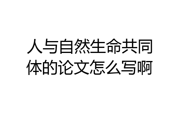 人与自然生命共同体的论文怎么写啊