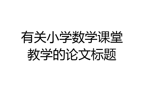 有关小学数学课堂教学的论文标题