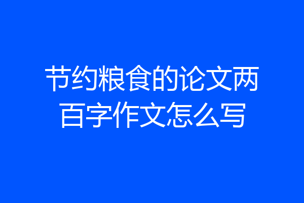 节约粮食的论文两百字作文怎么写
