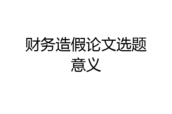 财务造假论文选题意义