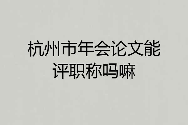 杭州市年会论文能评职称吗嘛