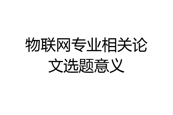 物联网专业相关论文选题意义