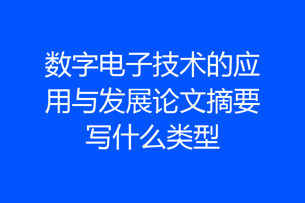 数字电子技术的应用与发展论文摘要写什么类型