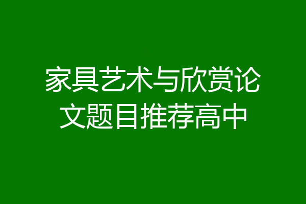 家具艺术与欣赏论文题目推荐高中