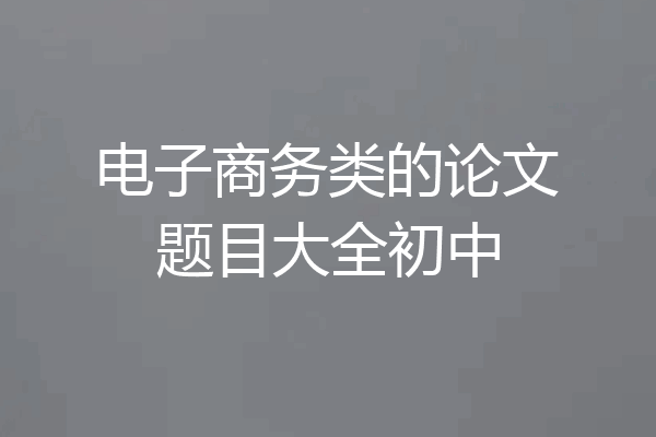 电子商务类的论文题目大全初中