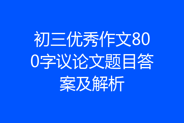 初三优秀作文800字议论文题目答案及解析