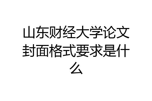 山东财经大学论文封面格式要求是什么