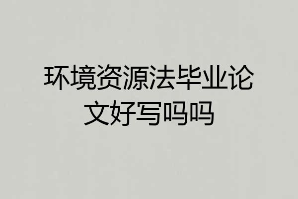环境资源法毕业论文好写吗吗