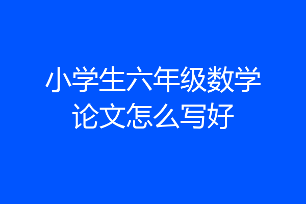 小学生六年级数学论文怎么写好