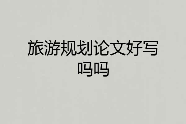 旅游规划论文好写吗吗