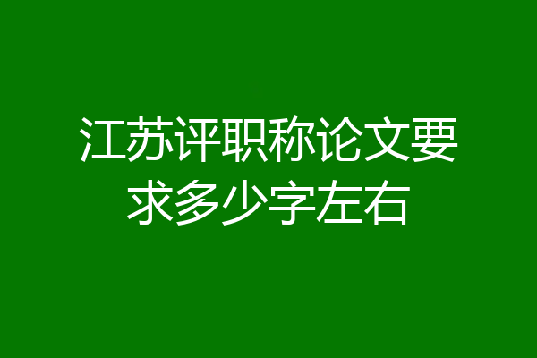 江苏评职称论文要求多少字左右