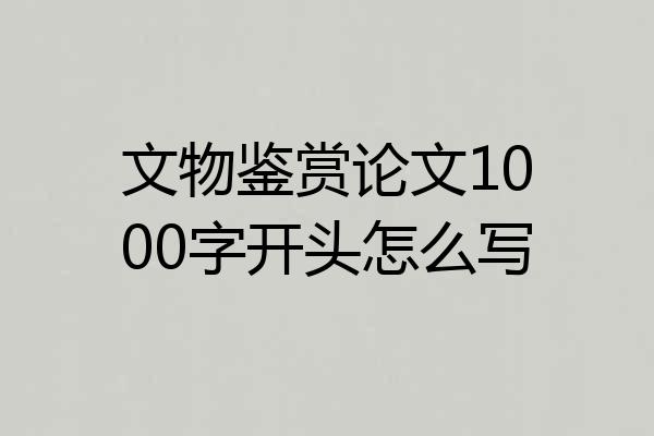 文物鉴赏论文1000字开头怎么写