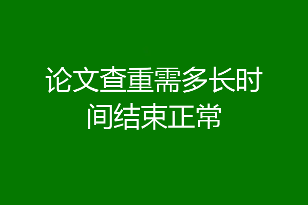 论文查重需多长时间结束正常