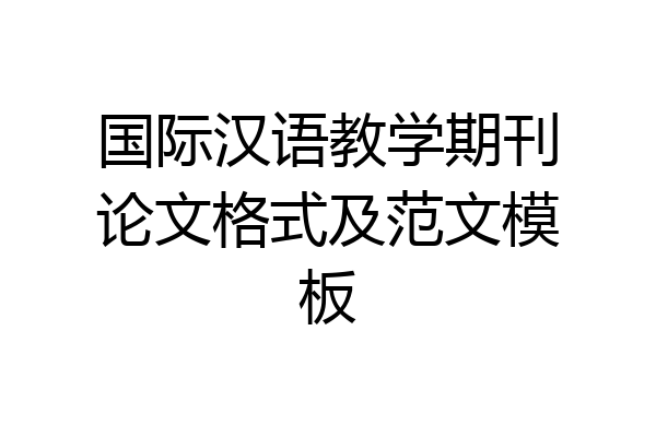 国际汉语教学期刊论文格式及范文模板