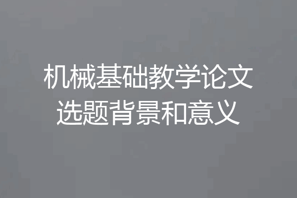 机械基础教学论文选题背景和意义