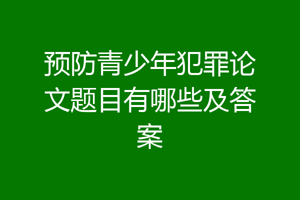 预防青少年犯罪论文题目有哪些及答案