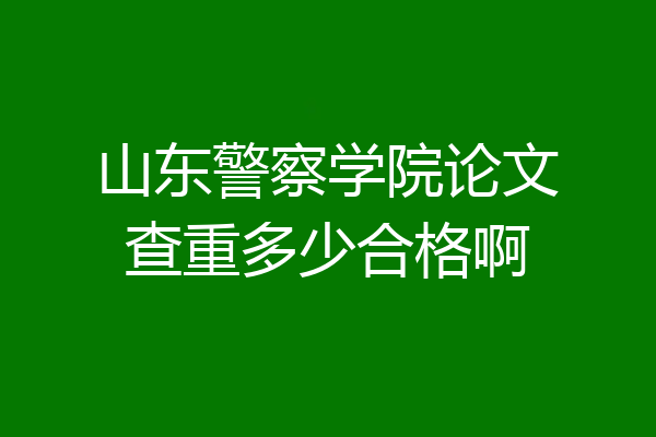 山东警察学院论文查重多少合格啊