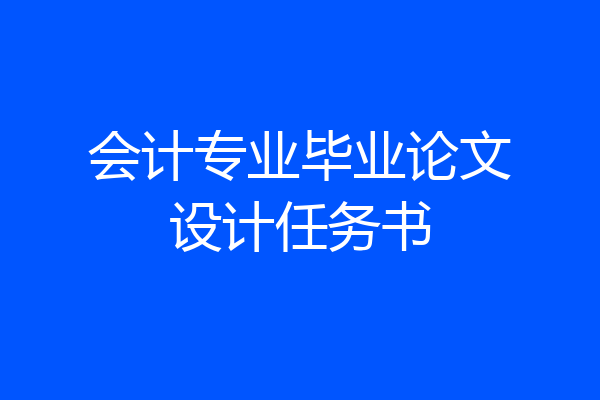 会计专业毕业论文设计任务书