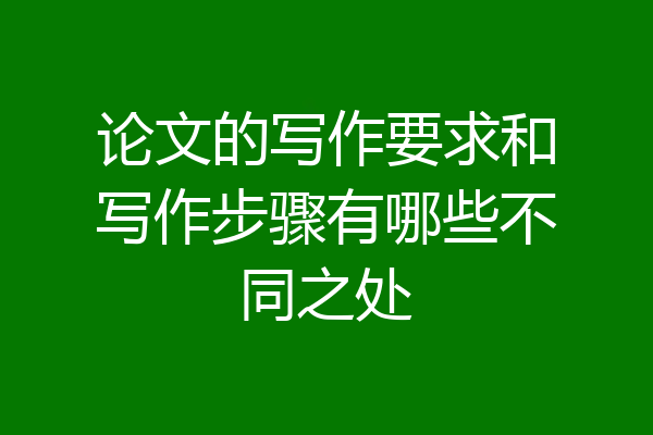 论文的写作要求和写作步骤有哪些不同之处