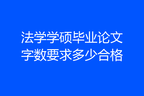 法学学硕毕业论文字数要求多少合格